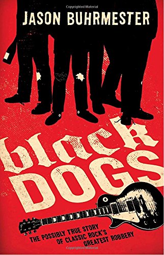 Black Dogs: The Possibly True Story of Classic Rock's Greatest Robbery