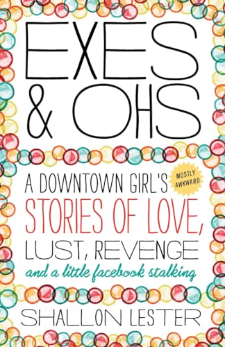 Exes and Ohs: A Downtown Girl's (Mostly Awkward) Tales of Love, Lust, Revenge, and a Little Facebook Stalking