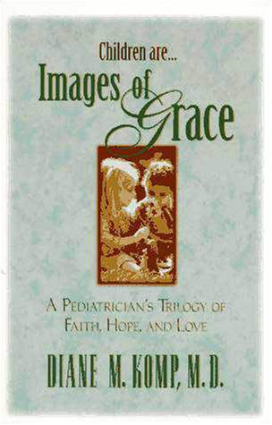 Children Are...Images of Grace: A Pediatrician's Trilogy of Faith, Hope, and Love