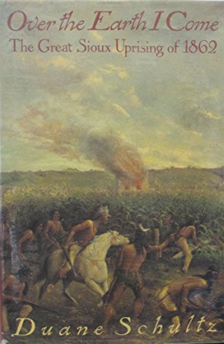 Over the Earth I Come: The Great Sioux Uprising of 1862