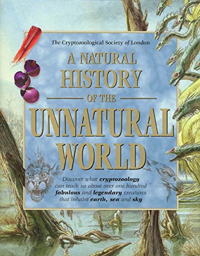 A Natural History of the Unnatural World: Discover What Cryptozoology Can Teach Us about Over One Hundred Fabulous and Legendary Creatures That Inhabit Earth, Sea and Sky