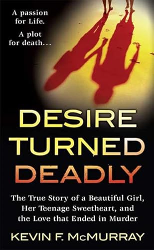Desire Turned Deadly: The True Story of a Beautiful Girl, Her Teenage Sweetheart, and the Love that Ended in Murder