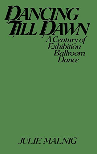 Dancing Till Dawn: A Century of Exhibition Ballroom Dance (Contributions to the Study of Music and Dance)