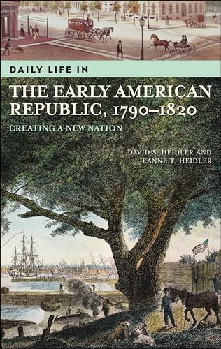 Daily Life in the Early American Republic, 1790-1820: Creating a New Nation (The Greenwood Press Daily Life Through History Series)