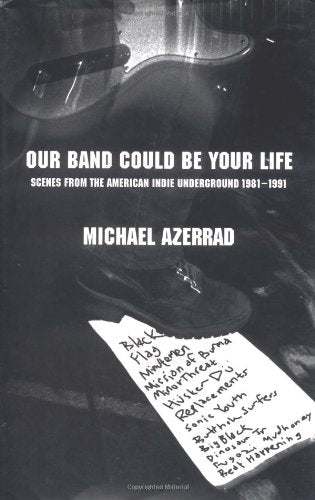 Our Band Could Be Your Life: Scenes from the American Indie Underground, 1981-1991