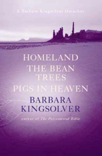 Bean Trees; Pigs In Heaven; Homeland - A Barbara Kingsolver Omnibus
