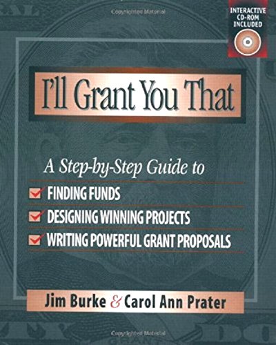 I'll Grant You That: A Step-by-Step Guide to Finding Funds, Designing Winning Projects, and Writing P owerful Grant Propos