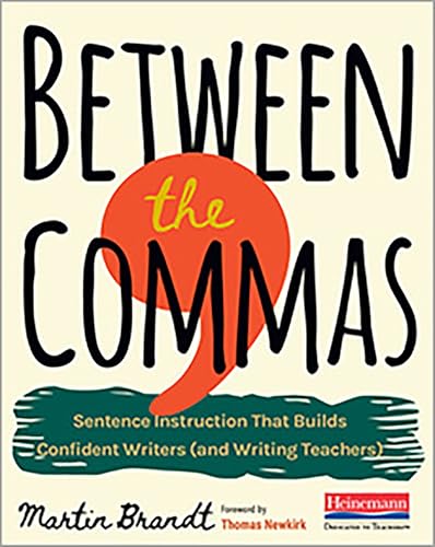 Between the Commas: Sentence Instruction That Builds Confident Writers (and Writing Teachers)