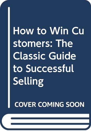 How to Win Customers: The Classic Guide to Successful Selling