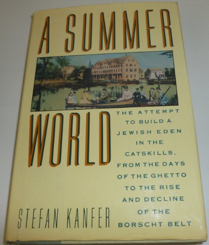 A Summer World: The Attempt to Build a Jewish Eden in the Catskills, from the Days of the Ghetto to the Rise and Decline of the Borscht Belt