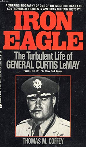 Iron Eagle: The Turbulent Life of General Curtis LeMay