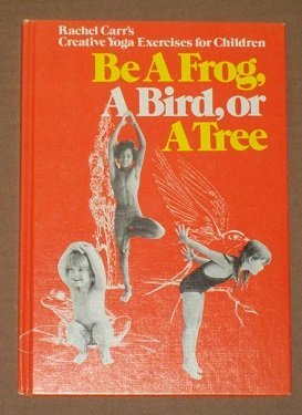 Be a Frog, a Bird, or a Tree; Rachel Carr's Creative Yoga Exercises for Children