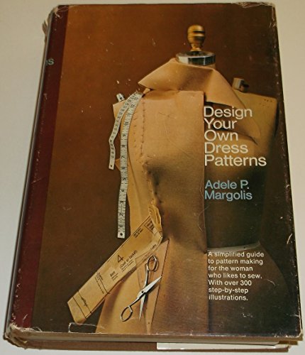 Design Your Own Dress Patterns: A Primer in Pattern Making for Women Who Like to Sew