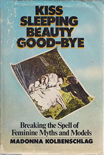 Kiss Sleeping Beauty Good-Bye: Breaking the Spell of Feminine Myths and Models