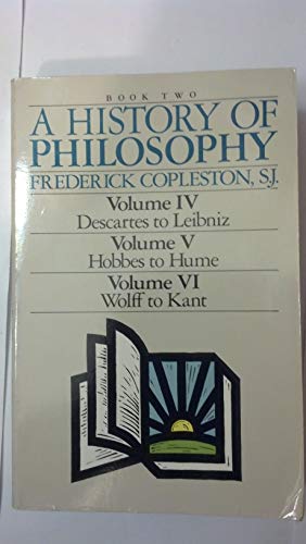 A History of Philosophy (Book Two: Volume IV - Descartes to Leibniz; Volume V - Hobbes to Hume; Volume VI - Wolff to Kant)