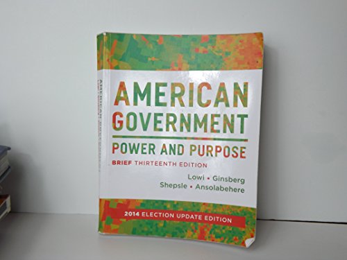 American Government: Power and Purpose (Brief Thirteenth Edition, 2014 Election Update)