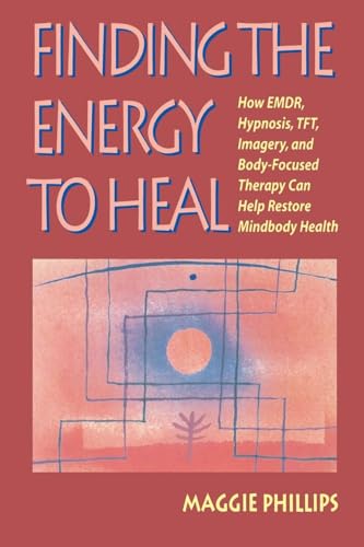 Finding the Energy to Heal: How EMDR, Hypnosis, TFT, Imagery, and Body-Focused Therapy Can Help Restore Mindbody Health