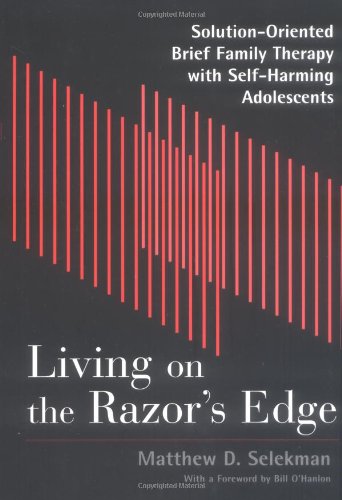 Living on the Razor's Edge: Solution-Oriented Brief Family Therapy with Self-Harming Adolescents (Norton Professional Books)
