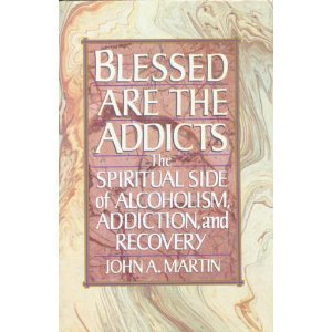 Blessed Are the Addicts: The Spiritual Side of Alcoholism, Addiction and Recovery