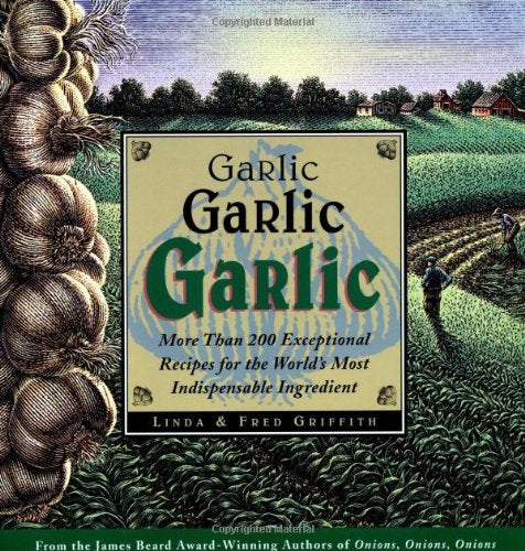 Garlic, Garlic, Garlic: Exceptional Recipes for the World's Most Indispensable Ingredient