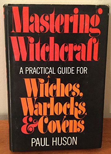 Mastering Witchcraft: A Practical Guide for Witches, Warlocks, and Covens