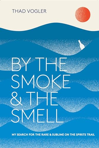 By the Smoke and the Smell: My Search for the Rare and Sublime on the Spirits Trail
