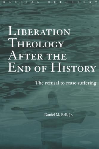 Liberation Theology after the End of History: The refusal to cease suffering (Routledge Radical Orthodoxy)