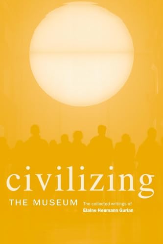 Civilizing the Museum: The Collected Writings of Elaine Heumann Gurian