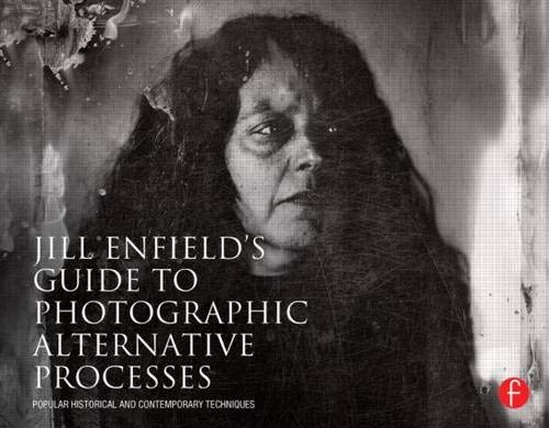 Jill Enfield's Guide to Photographic Alternative Processes: Popular Historical and Contemporary Techniques (Alternative Process Photography)