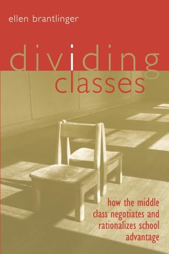 Dividing Classes: How the Middle Class Negotiates and Rationalizes School Advantage