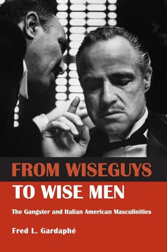 From Wiseguys to Wise Men: The Gangster and Italian American Masculinities