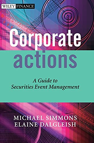 Corporate Actions: A Guide to Securities Event Management (The Wiley Finance Series)