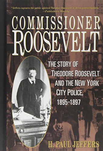 Commissioner Roosevelt: The Story of Theodore Roosevelt and the New York City Police, 1895-1897
