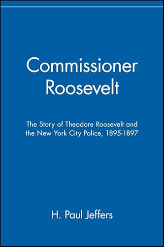 Commissioner Roosevelt: The Story of Theodore Roosevelt and the New York City Police, 1895-1897