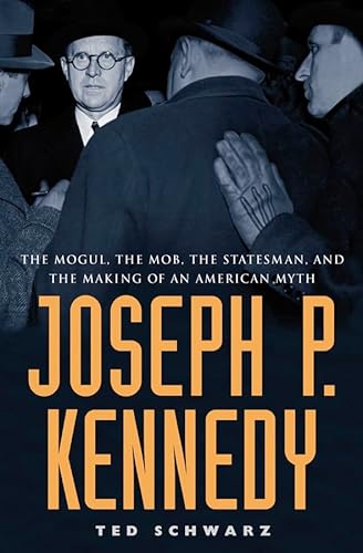 Joseph P. Kennedy: The Mogul, the Mob, the Statesman, and the Making of an American Myth