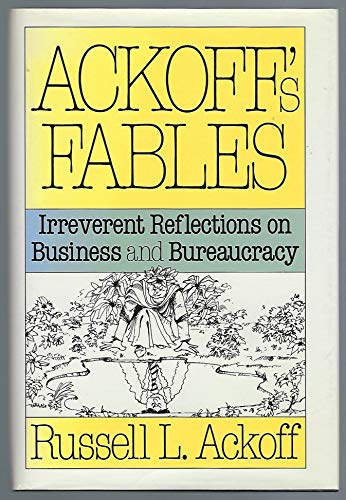 Ackoff's Fables: Irreverent Reflections on Business and Bureaucracy