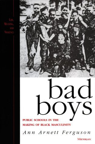 Bad Boys: Public Schools in the Making of Black Masculinity (Law, Meaning, And Violence)