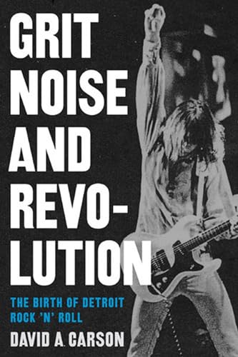 Grit, Noise, and Revolution: The Birth of Detroit Rock 'n' Roll