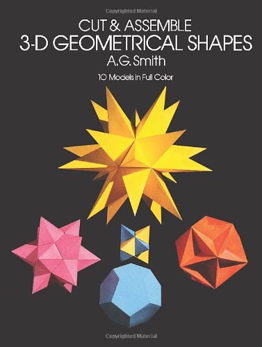 Cut & Assemble 3-D Geometrical Shapes: 10 Models in Full Color