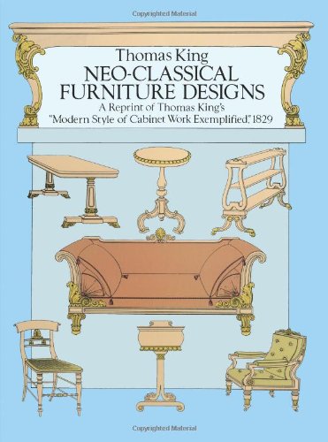 Neo-Classical Furniture Designs: A Reprint of Thomas King's "Modern Style of Cabinet Work Exemplified," 1829