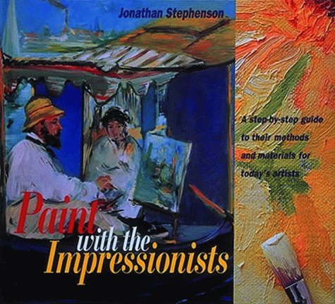 Paint with the Impressionists: A Step-by-step Guide to Their Methods and Materials for Today's Artists