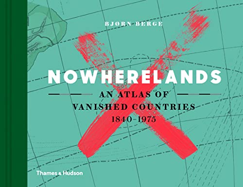 Nowherelands: An Atlas of Vanished Countries 1840-1975