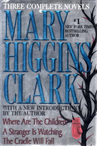 Mary Higgins Clark: Three Complete Novels: Where Are The Children; A Stranger Is Watching; The Cradle Will Fall