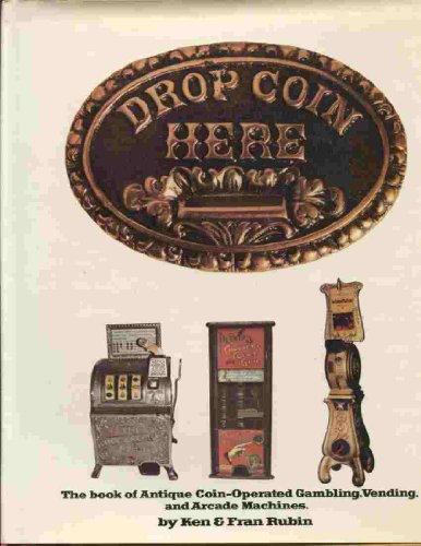 Drop Coin Here: The Book of Antique Coin-Operated Gambling, Vending, and Arcade Machines