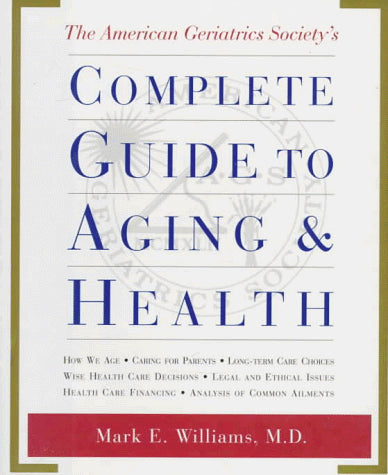 The American Geriatrics Society's Complete Guide to Aging and Health: How We AgeCaring for ParentsLong-Term Care ChoicesWise Health Care Decisions ... Care FinancingAnalysis of Common Ailments