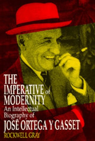 The Imperative of Modernity: An Intellectual Biography of Jos Ortega y Gasset