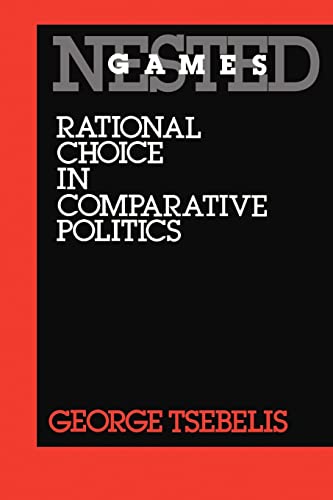 Nested Games: Rational Choice in Comparative Politics (California Series on Social Choice and Political Economy) (Volume 18)