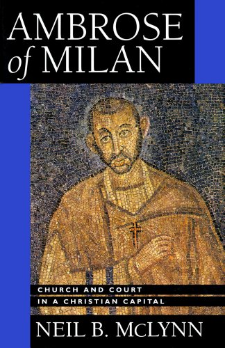 Ambrose of Milan: Church and Court in a Christian Capital (Volume 22)