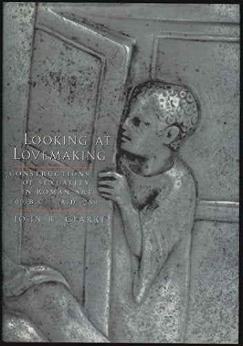 Looking at Lovemaking: Constructions of Sexuality in Roman Art, 100 B.C. - A.D. 250