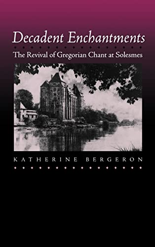 Decadent Enchantments: The Revival of Gregorian Chant at Solesmes (Volume 10) (California Studies in 19th-Century Music)